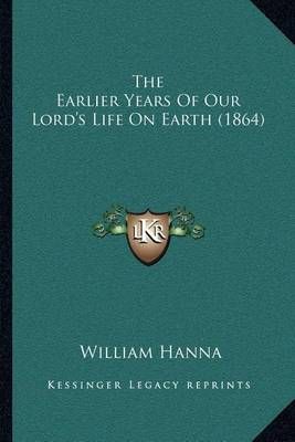 The Earlier Years Of Our Lord's Life On Earth (1864) By William Hanna