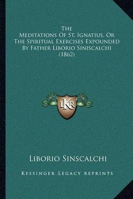 The Meditations Of St. Ignatius, Or The Spiritual Exercises Expounded By Father Liborio Siniscalchi (1862)