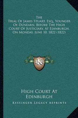 The Trial Of James Stuart, Esq., Younger Of Dunearn, Before The High Court Of Justiciary, At Edinburgh, On Monday, June 10, 1822 (1822)