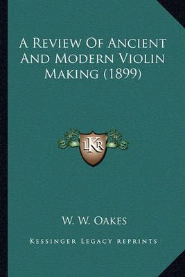 A Review Of Ancient And Modern Violin Making (1899) By W W Oakes