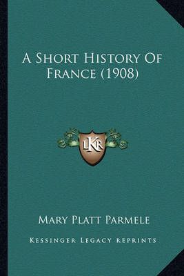 A Short History Of France (1908) By Mary Platt Parmele 9781164066323