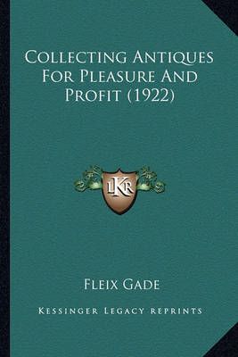 Collecting Antiques For Pleasure And Profit (1922) By Fleix Gade