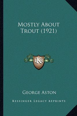 Mostly About Trout (1921) By Sir George Aston 9781164090472