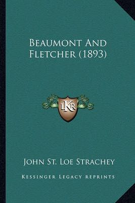 Beaumont And Fletcher (1893) By John St Loe Strachey 9781164107866