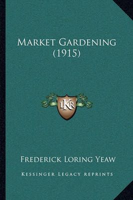 Market Gardening (1915) By Frederick Loring Yeaw 9781164119616