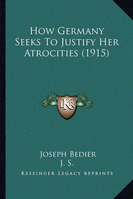 How Germany Seeks To Justify Her Atrocities (1915) 9781164146377