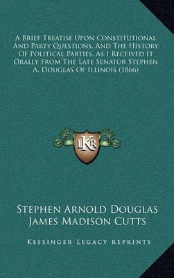 A Brief Treatise Upon Constitutional And Party Questions, And The History Of Political Parties, As I Received It Orally From The Late Senator ...
