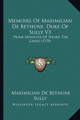 Memoirs Of Maximilian De Bethune, Duke Of Sully V3 9781164199526