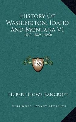 History Of Washington, Idaho And Montana V1 By Hubert Howe Bancroft