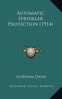 Automatic Sprinkler Protection (1914) By Gorham Dana 9781164431428
