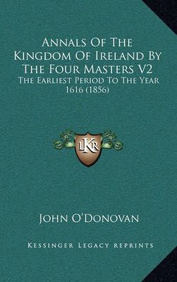 Annals Of The Kingdom Of Ireland By The Four Masters V2 9781164464570