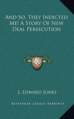 And So, They Indicted Me! A Story Of New Deal Persecution (Hardback)