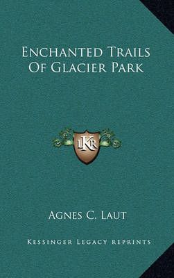 Enchanted Trails Of Glacier Park By Agnes C Laut 9781164497967