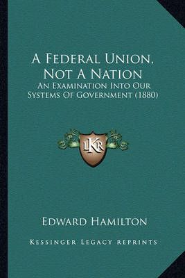 A Federal Union, Not A Nation By Edward Hamilton 9781164525738