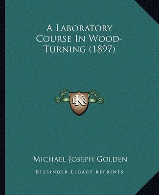 A Laboratory Course In Wood-Turning (1897) By Michael Joseph Golden