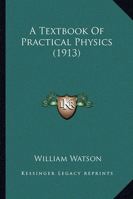 A Textbook Of Practical Physics (1913) By William Watson 9781164553519