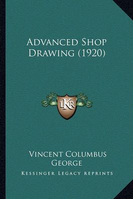 Advanced Shop Drawing (1920) By Vincent Columbus George 9781164560180