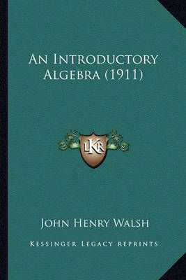 An Introductory Algebra (1911) By John Henry Walsh 9781164574392