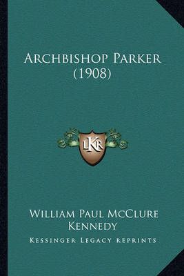 Archbishop Parker (1908) By William Paul McClure Kennedy 9781164579472