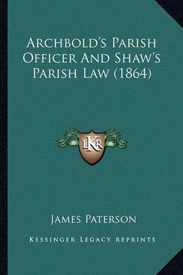 Archbold's Parish Officer And Shaw's Parish Law (1864) 9781164579489