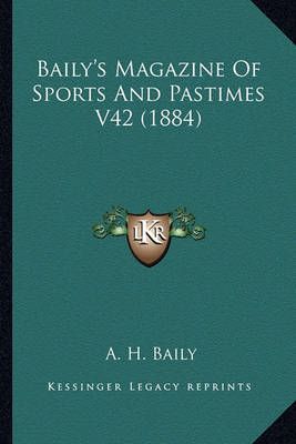 Baily's Magazine Of Sports And Pastimes V42 (1884) By A H Baily