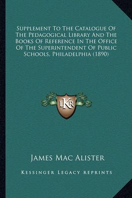 Supplement To The Catalogue Of The Pedagogical Library And The Books Of Reference In The Office Of The Superintendent Of Public Schools, ...