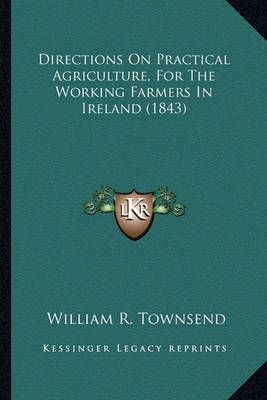 Directions On Practical Agriculture, For The Working Farmers In Ireland (1843)