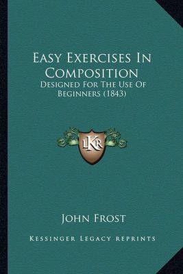 Easy Exercises In Composition By John Frost 9781164627043 (Paperback)