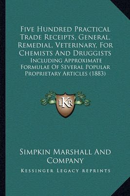 Five Hundred Practical Trade Receipts, General, Remedial, Veterinary, For Chemists And Druggists