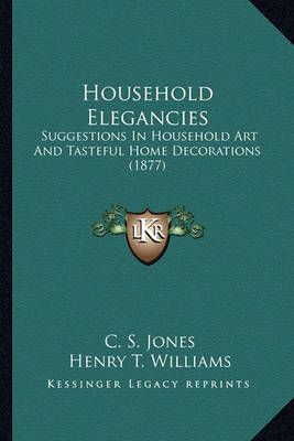 Household Elegancies By C S Jones, Henry T Williams 9781164676454