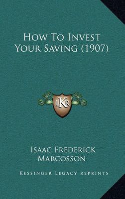 How To Invest Your Saving (1907) By Isaac Frederick Marcosson