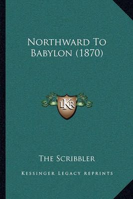 Northward To Babylon (1870) By The Scribbler 9781164823933 (Paperback)
