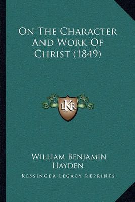 On The Character And Work Of Christ (1849) By William Benjamin Hayden