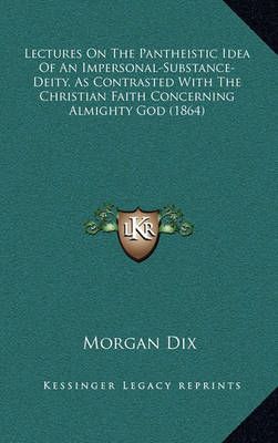 Lectures On The Pantheistic Idea Of An Impersonal-Substance-Deity, As Contrasted With The Christian Faith Concerning Almighty God (1864)