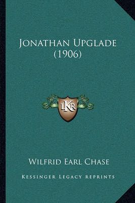 Jonathan Upglade (1906) By Wilfrid Earl Chase 9781164875116