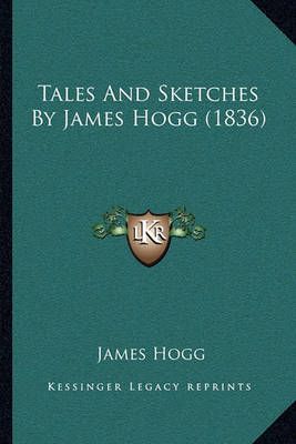 Tales And Sketches By James Hogg (1836) By James Hogg 9781164876540