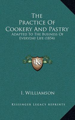The Practice Of Cookery And Pastry By I Williamson 9781164878568