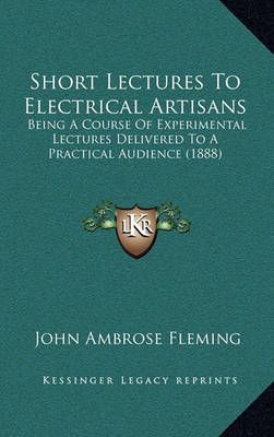 Short Lectures To Electrical Artisans By John Ambrose Fleming
