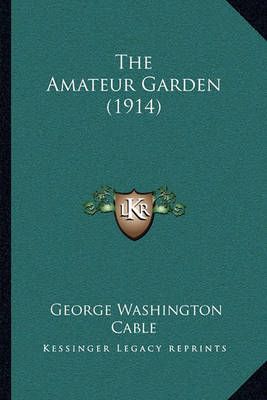 The Amateur Garden (1914) By George Washington Cable 9781164896814