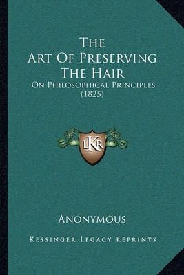 The Art Of Preserving The Hair By Anonymous 9781164896821 (Paperback)