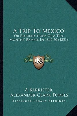 A Trip To Mexico By A Barrister, Alexander Clark Forbes 9781164900801