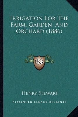 Irrigation For The Farm, Garden, And Orchard (1886) By Henry Stewart