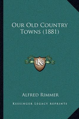 Our Old Country Towns (1881) By Alfred Rimmer 9781164936688