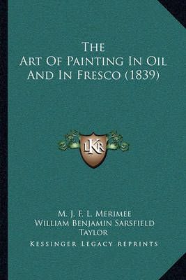 The Art Of Painting In Oil And In Fresco (1839) 9781164940029