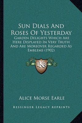 Sun Dials And Roses Of Yesterday By Alice Morse Earle 9781164953142