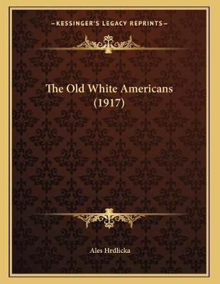 The Old White Americans (1917) By Ales Hrdlicka 9781165067077