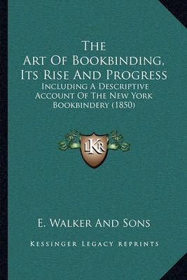 The Art Of Bookbinding, Its Rise And Progress By E Walker and Sons