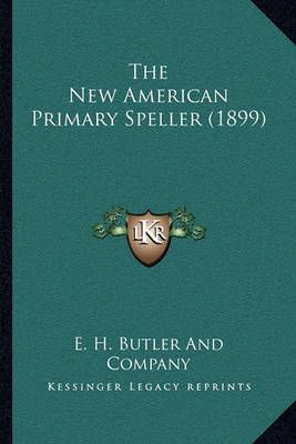 The New American Primary Speller (1899) By E H Butler and Company
