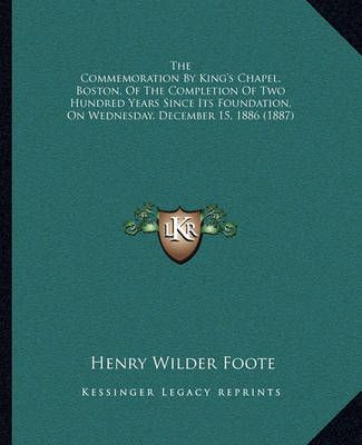 The Commemoration By King's Chapel, Boston, Of The Completion Of Two Hundred Years Since Its Foundation, On Wednesday, December 15, 1886 (1887)
