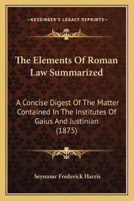 The Elements Of Roman Law Summarized By Seymour Frederick Harris